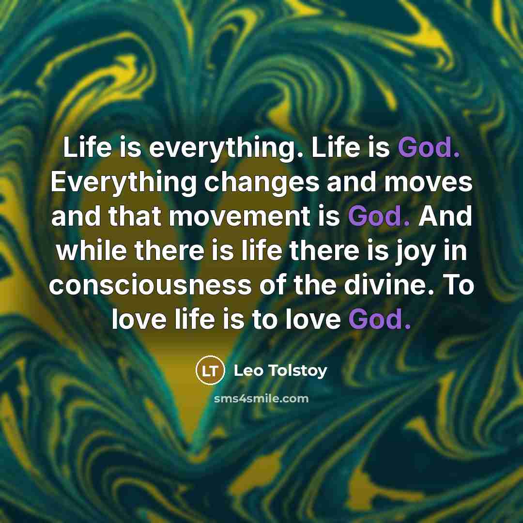 “Life is everything. Life is God. Everything changes and moves…” quote by Leo Tolstoy