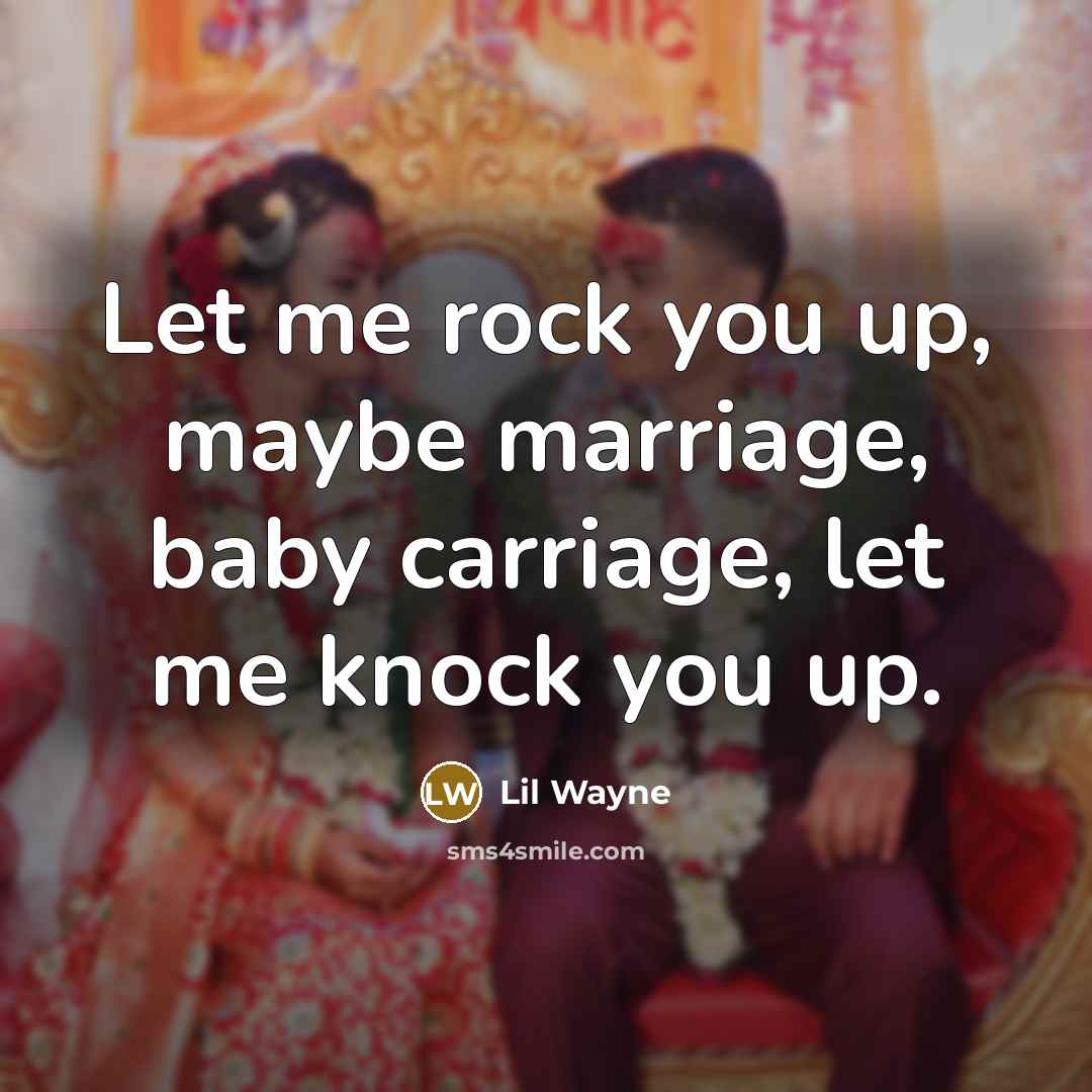 “Let me rock you up, maybe marriage, baby carriage, let…” quote by Lil Wayne