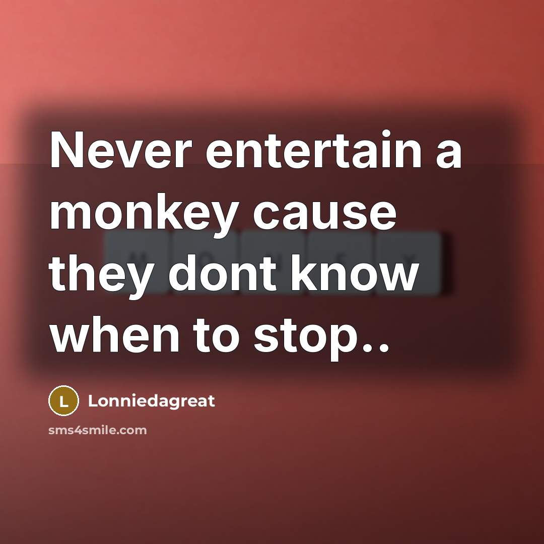 “Never entertain a monkey cause they dont know when to…” quote by Lonniedagreat