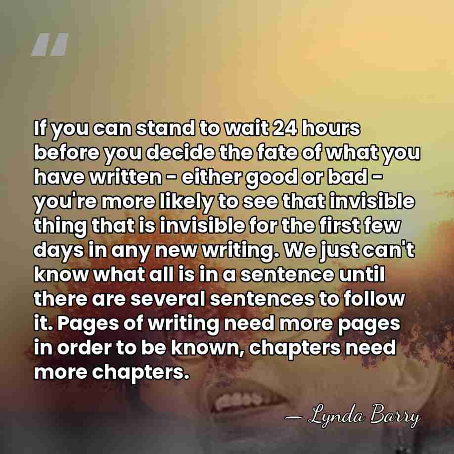 If you can stand to wait 24 hours before you decide the&hellip; - Lynda Barry