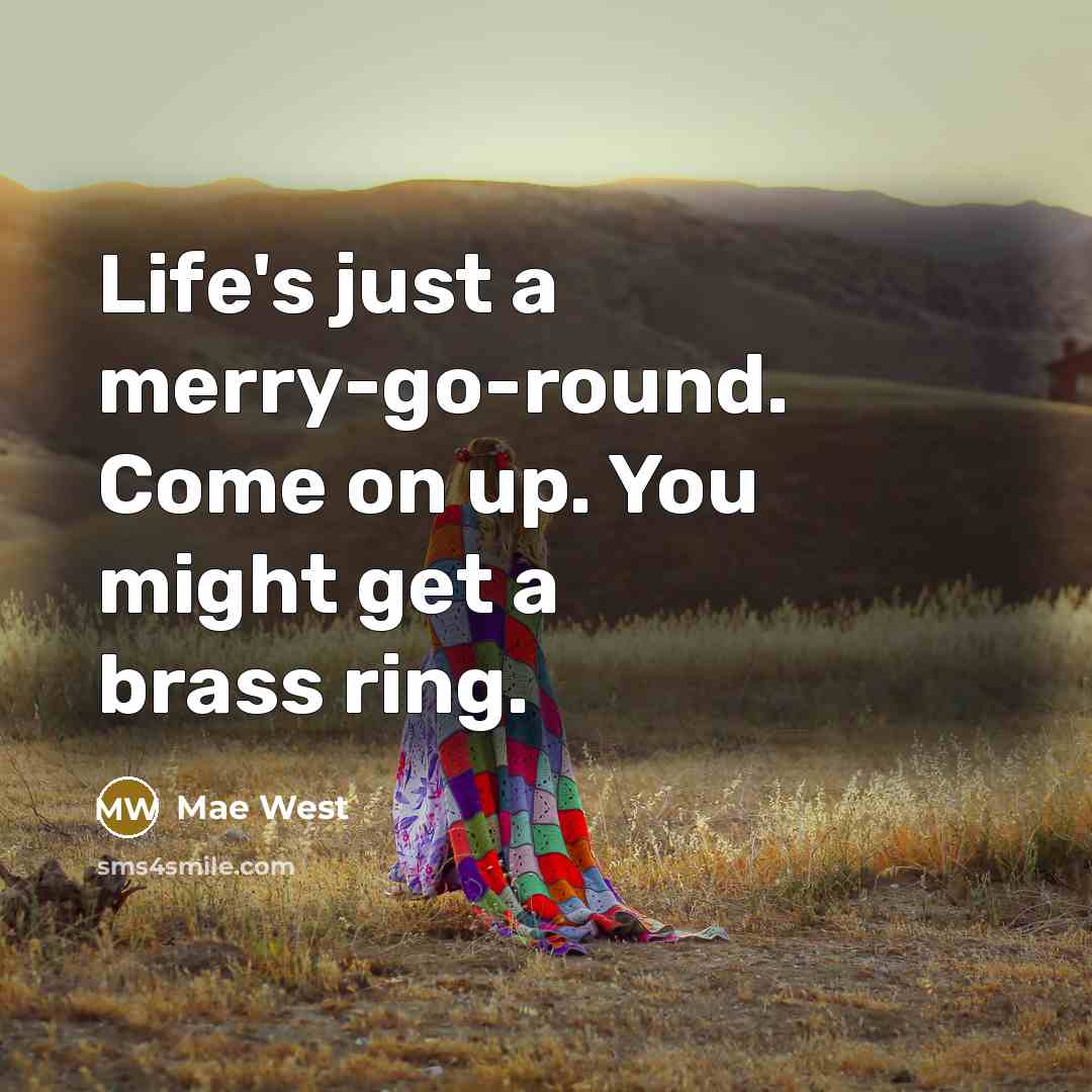 “Life's just a merry-go-round. Come on up. You might get…” quote by Mae West