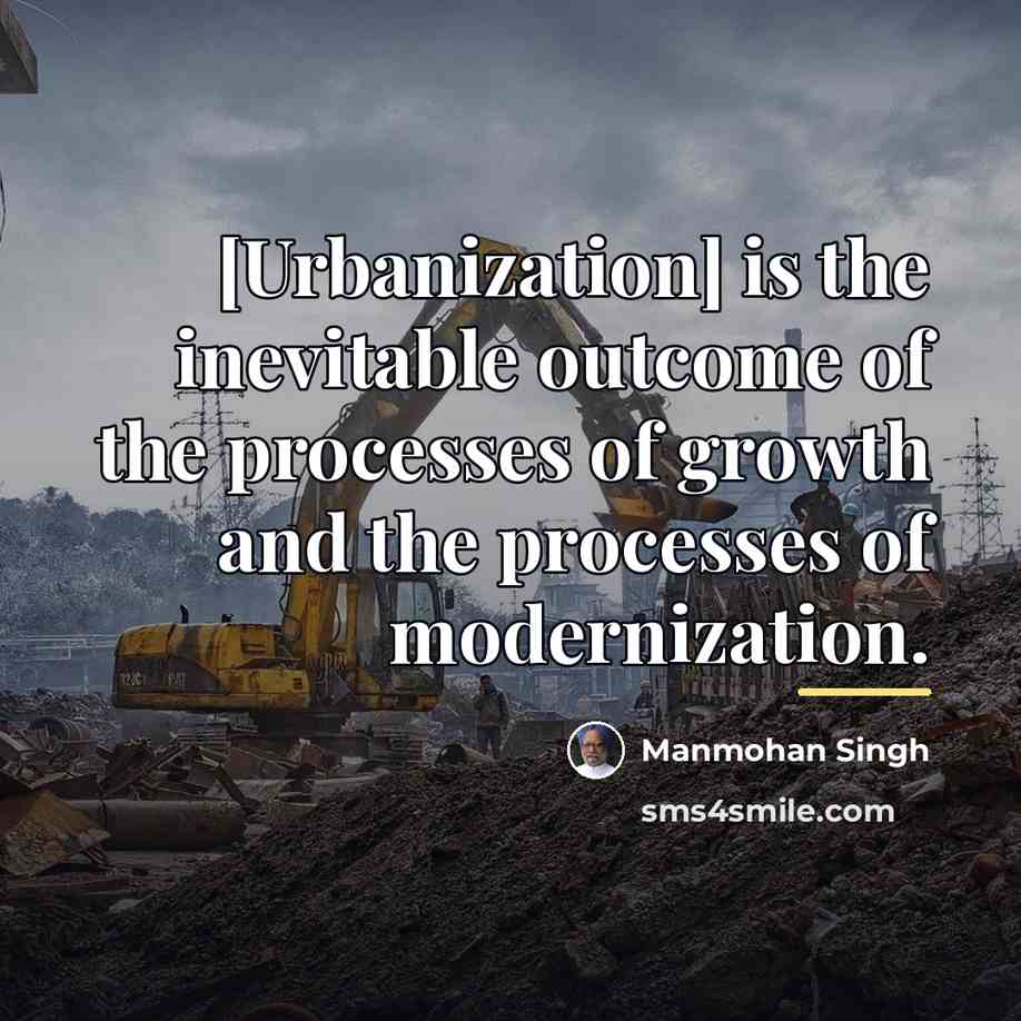 “[Urbanization] is the inevitable outcome of the processes of growth…” quote by Manmohan Singh