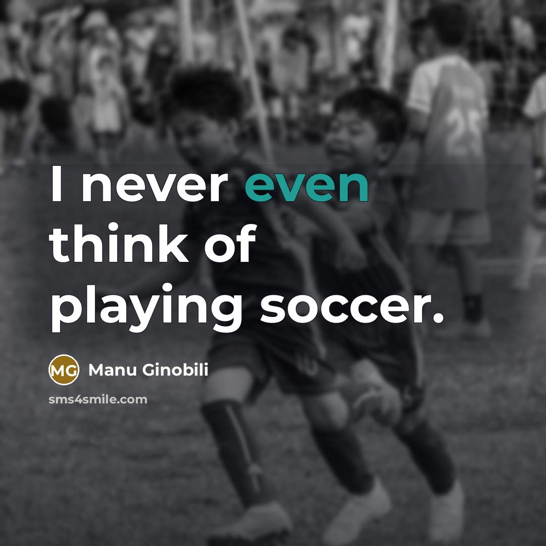 “I never even think of playing soccer.…” quote by Manu Ginobili