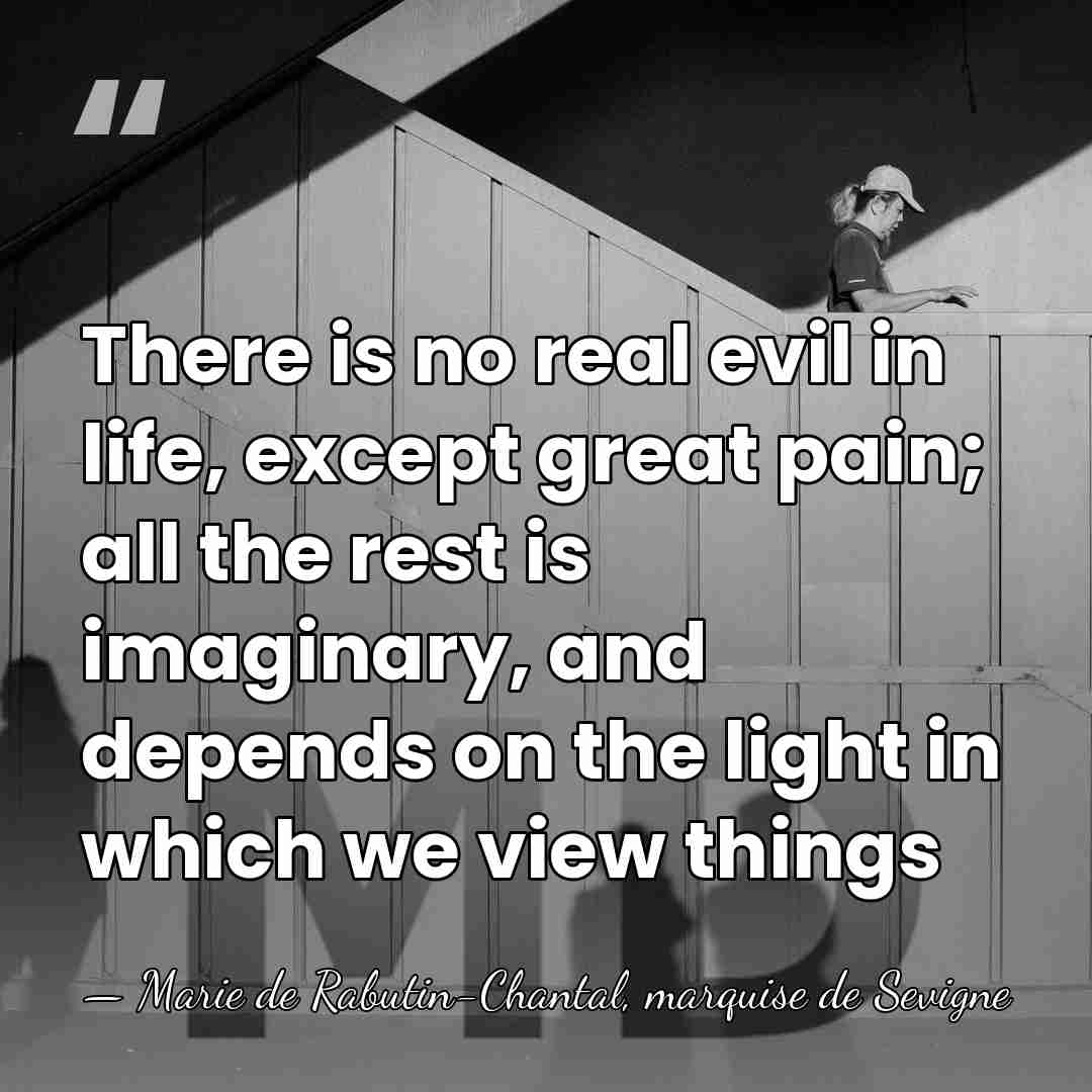 There is no real evil in life, except great pain; all the&hellip; - Marie de Rabutin-Chantal, marquise de Sevigne