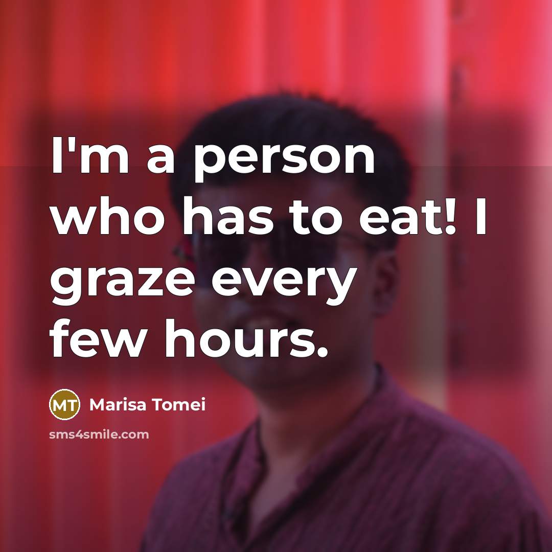 “I'm a person who has to eat! I graze every…” quote by Marisa Tomei