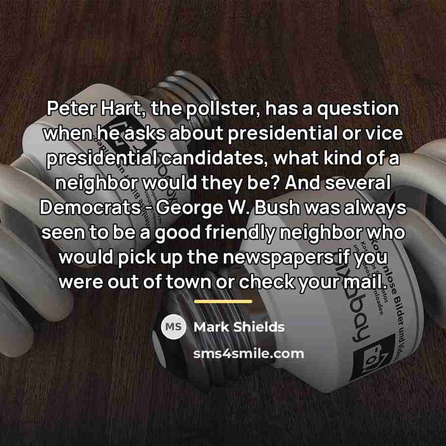 “Peter Hart, the pollster, has a question when he asks…” quote by Mark Shields