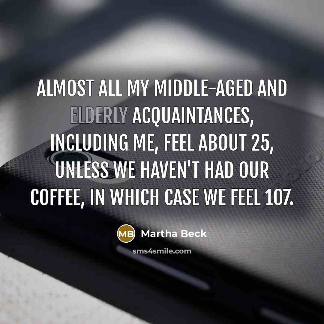 “Almost all my middle-aged and elderly acquaintances, including me, feel…” quote by Martha Beck