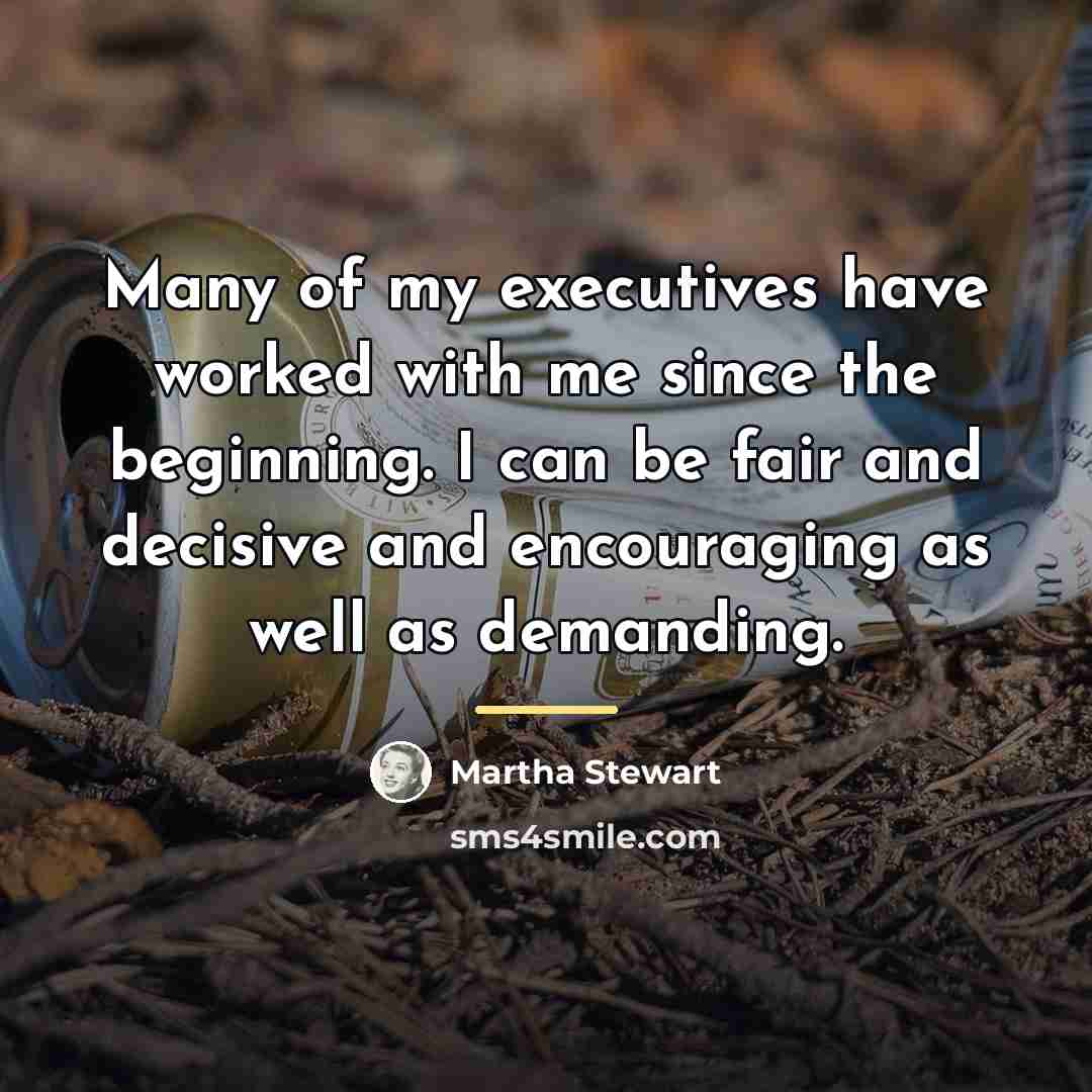 “Many of my executives have worked with me since the…” quote by Martha Stewart