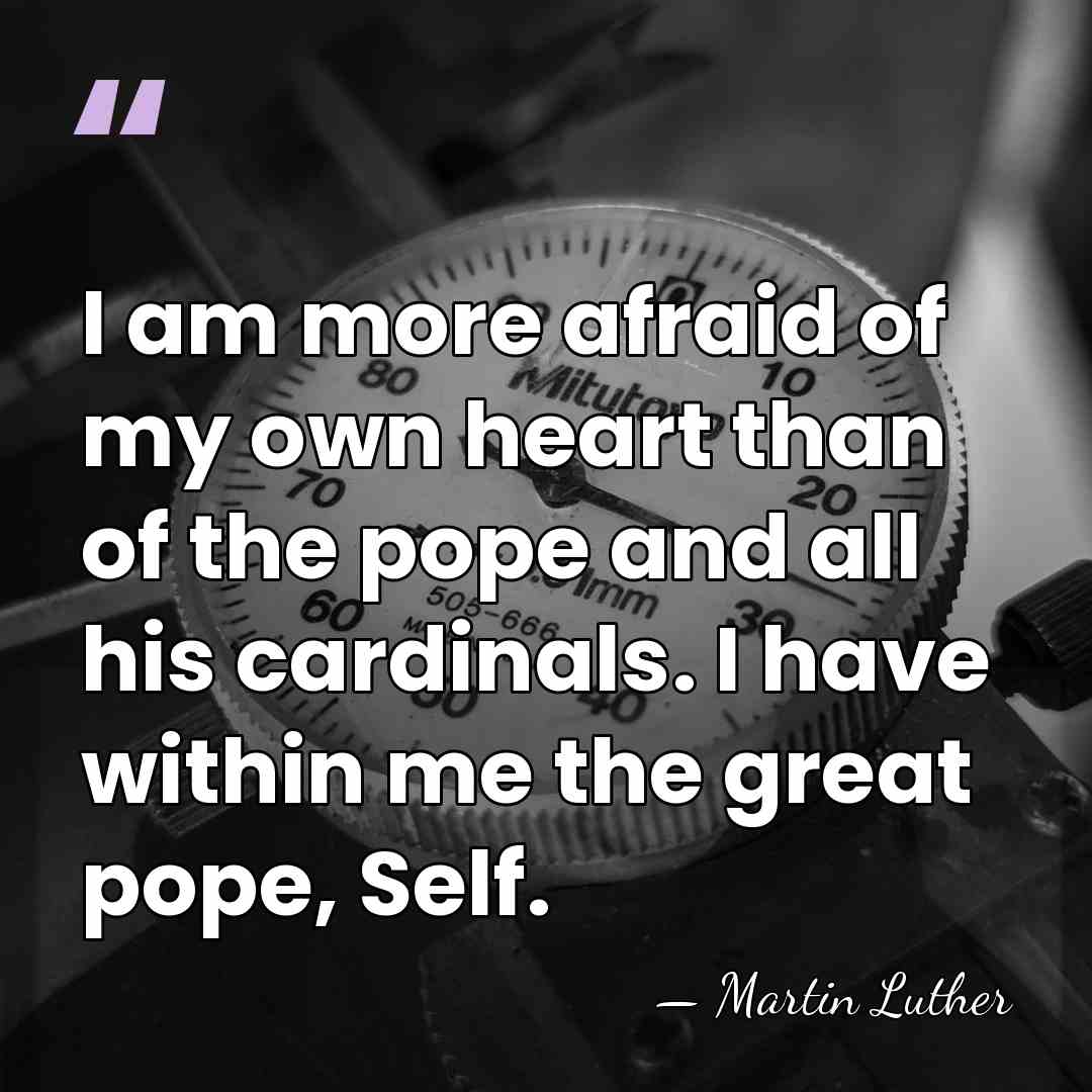 I am more afraid of my own heart than of the pope&hellip; - Martin Luther