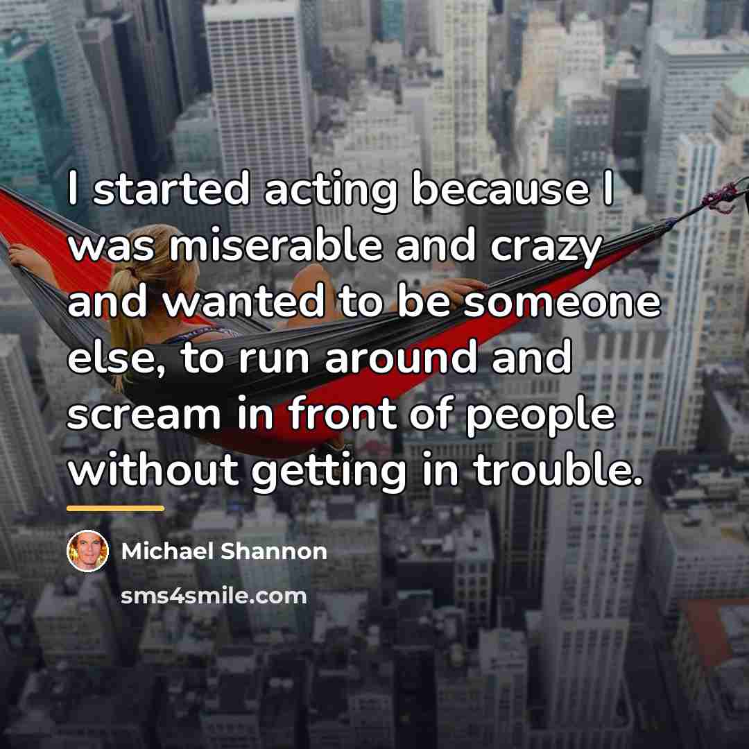 “I started acting because I was miserable and crazy and…” quote by Michael Shannon