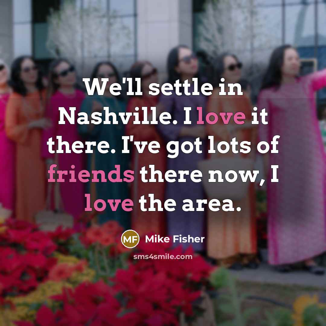“We'll settle in Nashville. I love it there. I've got lots of friends there now, I love the area.” quote by Mike Fisher