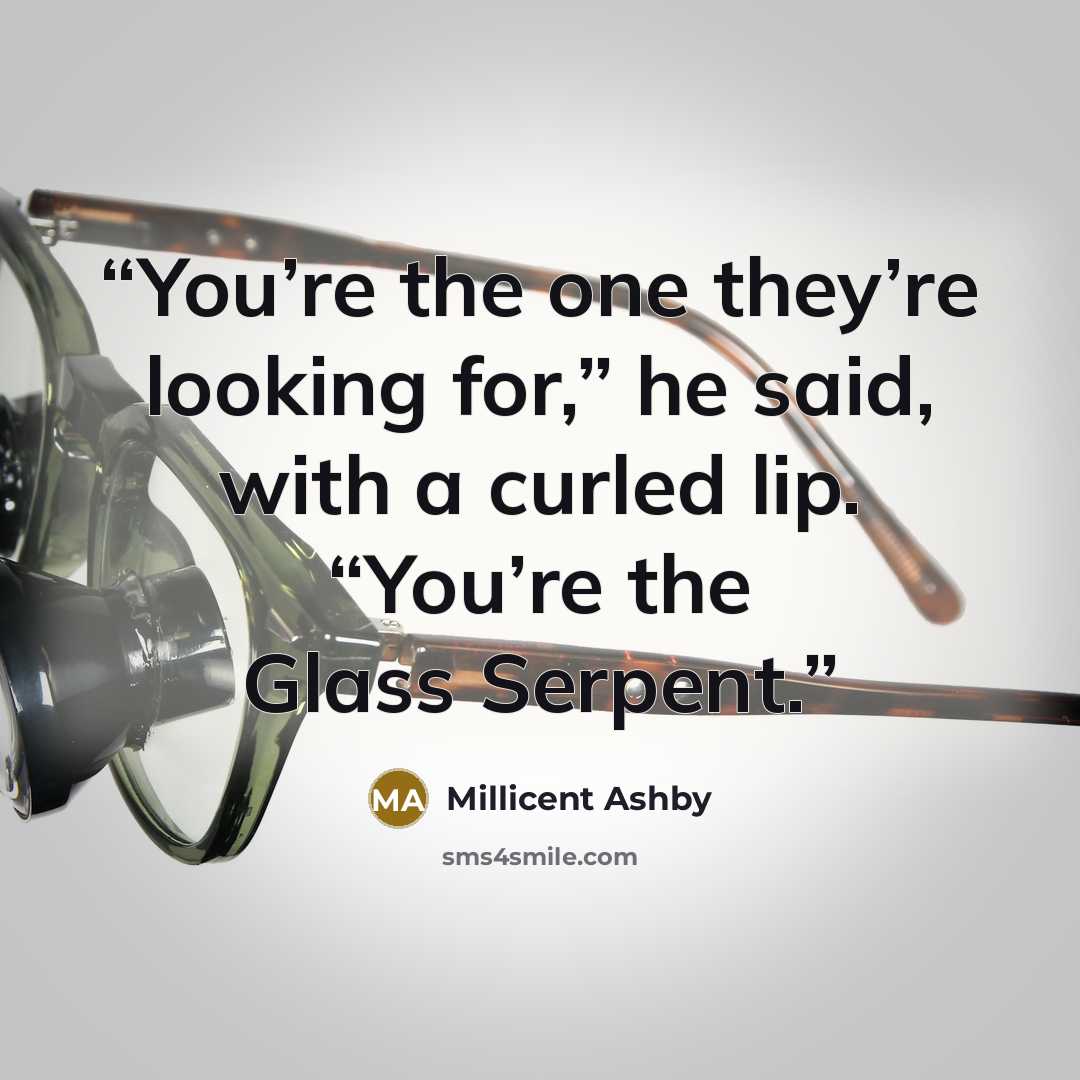“You’re the one they’re looking for,” he said, with a curled lip. “You’re the Glass Serpent.” quote by Millicent Ashby