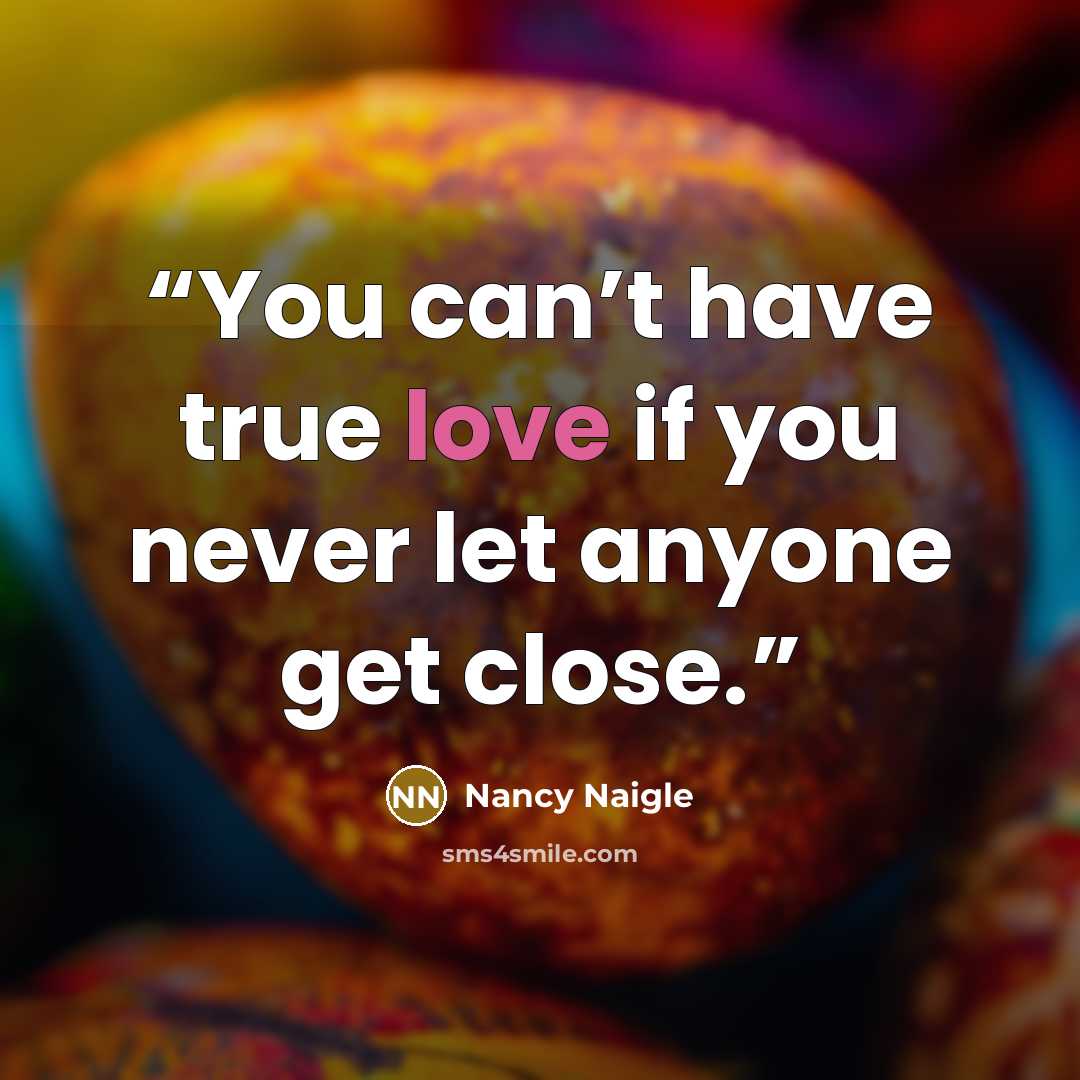 “You can’t have true love if you never let anyone get close.” quote by Nancy Naigle