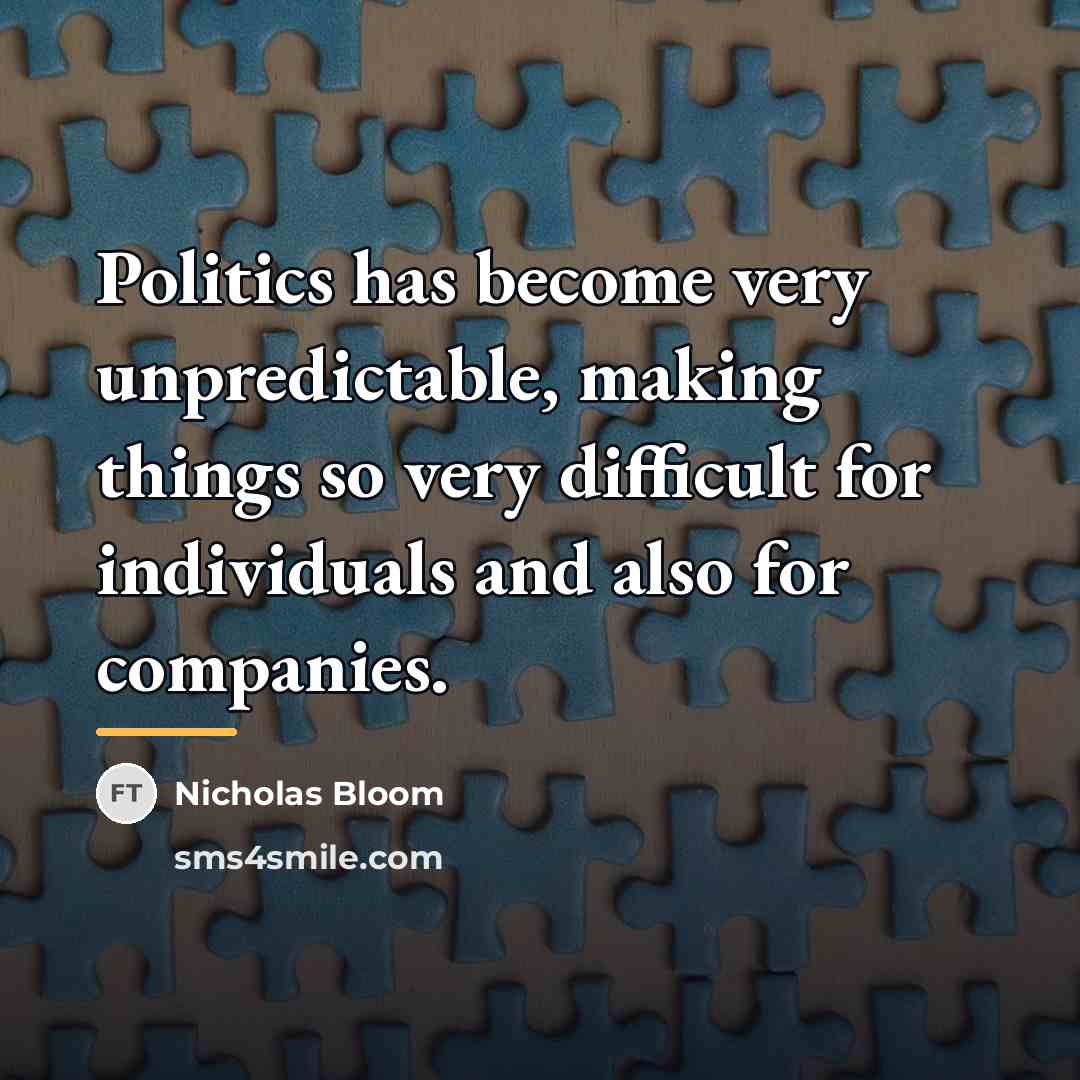 “Politics has become very unpredictable, making things so very difficult…” quote by Nicholas Bloom