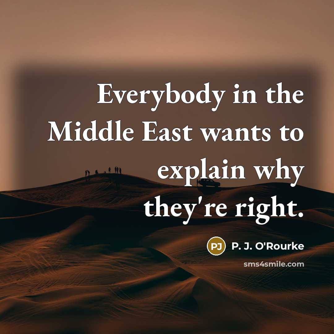 “Everybody in the Middle East wants to explain why they're…” quote by P. J. O'Rourke