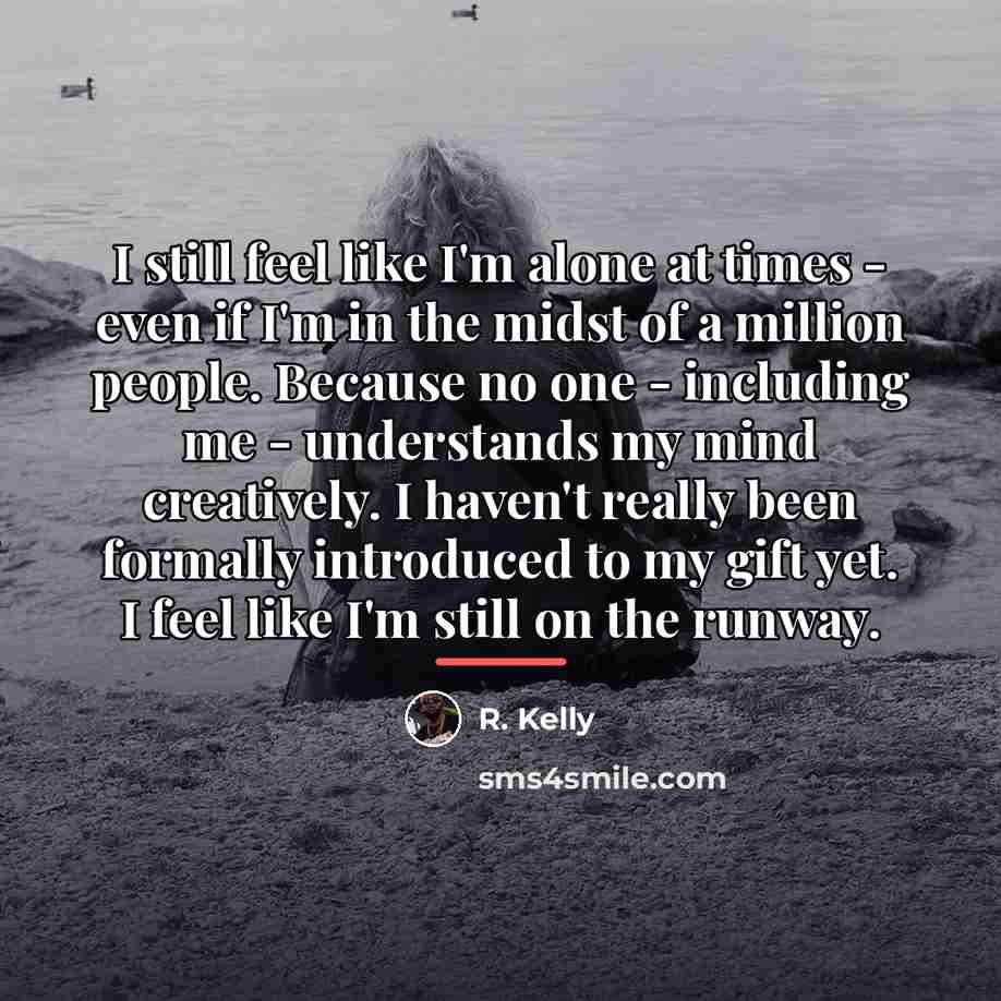 “I still feel like I'm alone at times - even…” quote by R. Kelly
