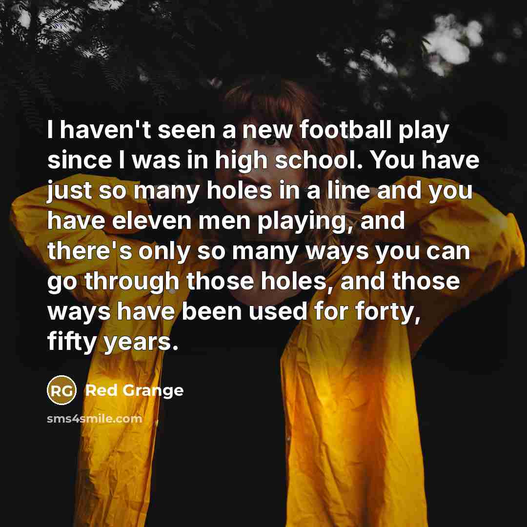“I haven't seen a new football play since I was…” quote by Red Grange