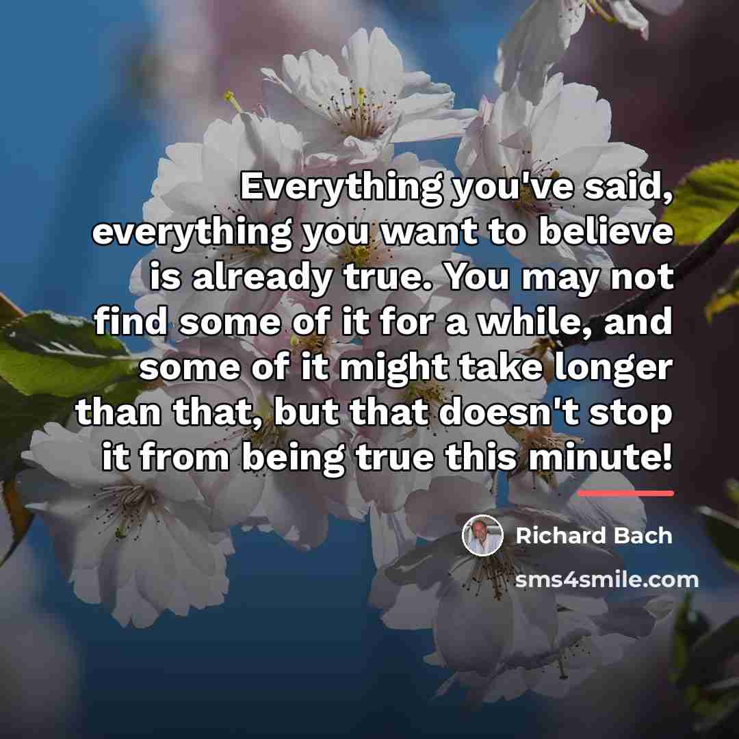 “Everything you've said, everything you want to believe is already…” quote by Richard Bach