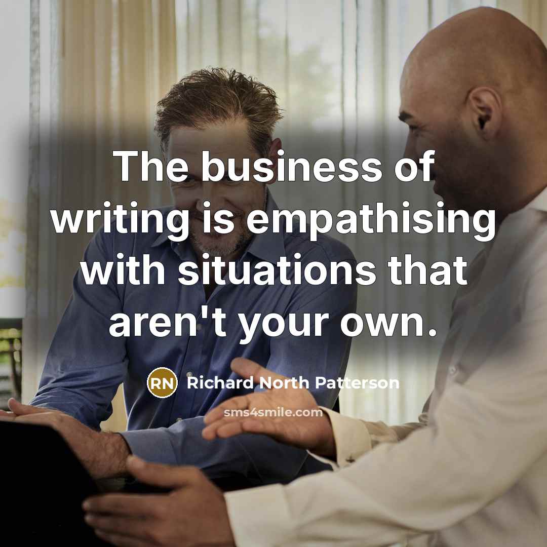 “The business of writing is empathising with situations that aren't…” quote by Richard North Patterson