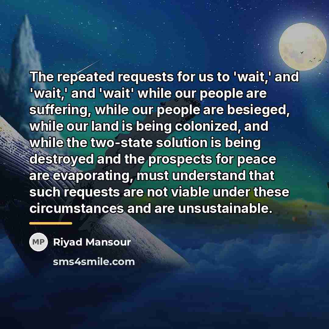 “The repeated requests for us to 'wait,' and 'wait,' and…” quote by Riyad Mansour