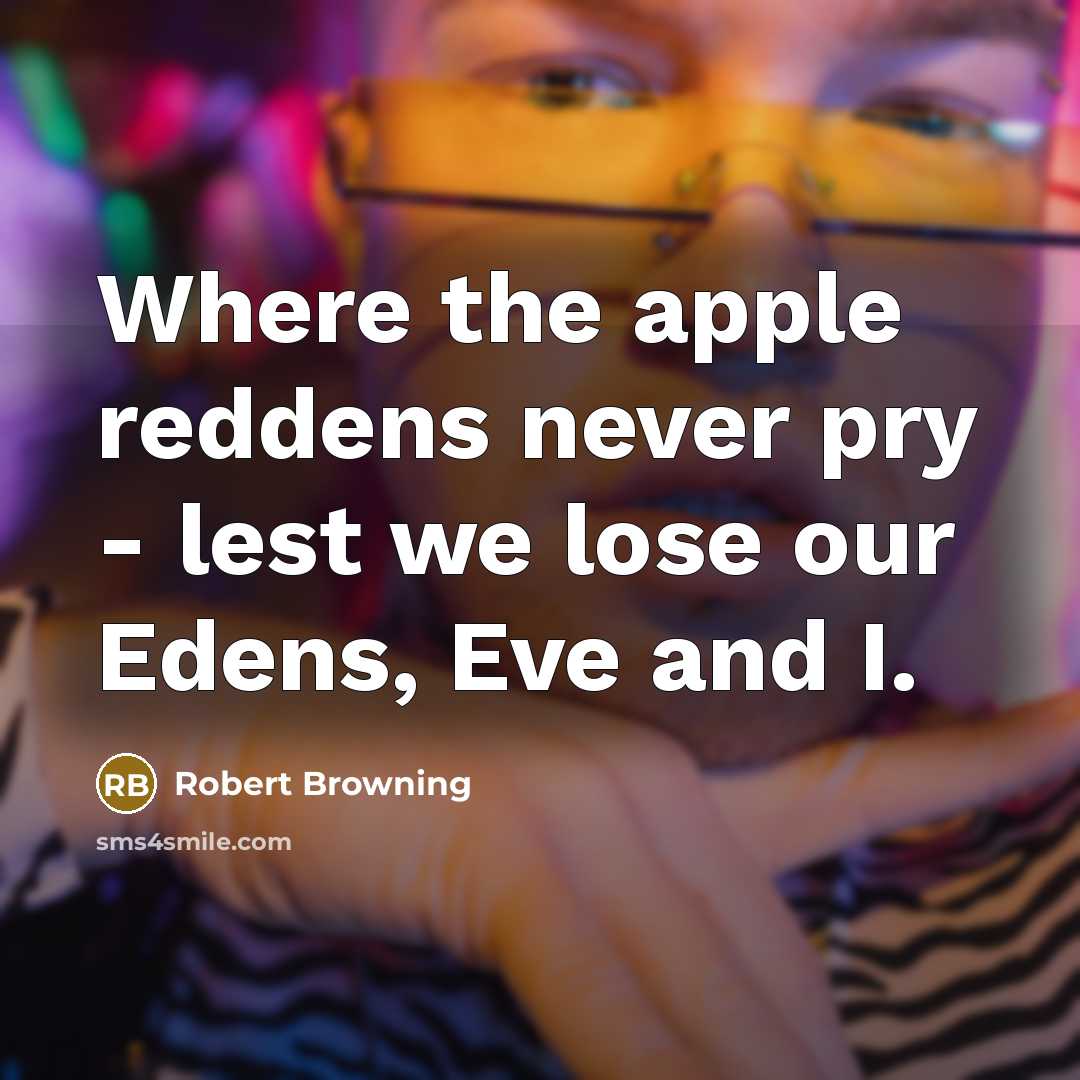 “Where the apple reddens never pry - lest we lose…” quote by Robert Browning