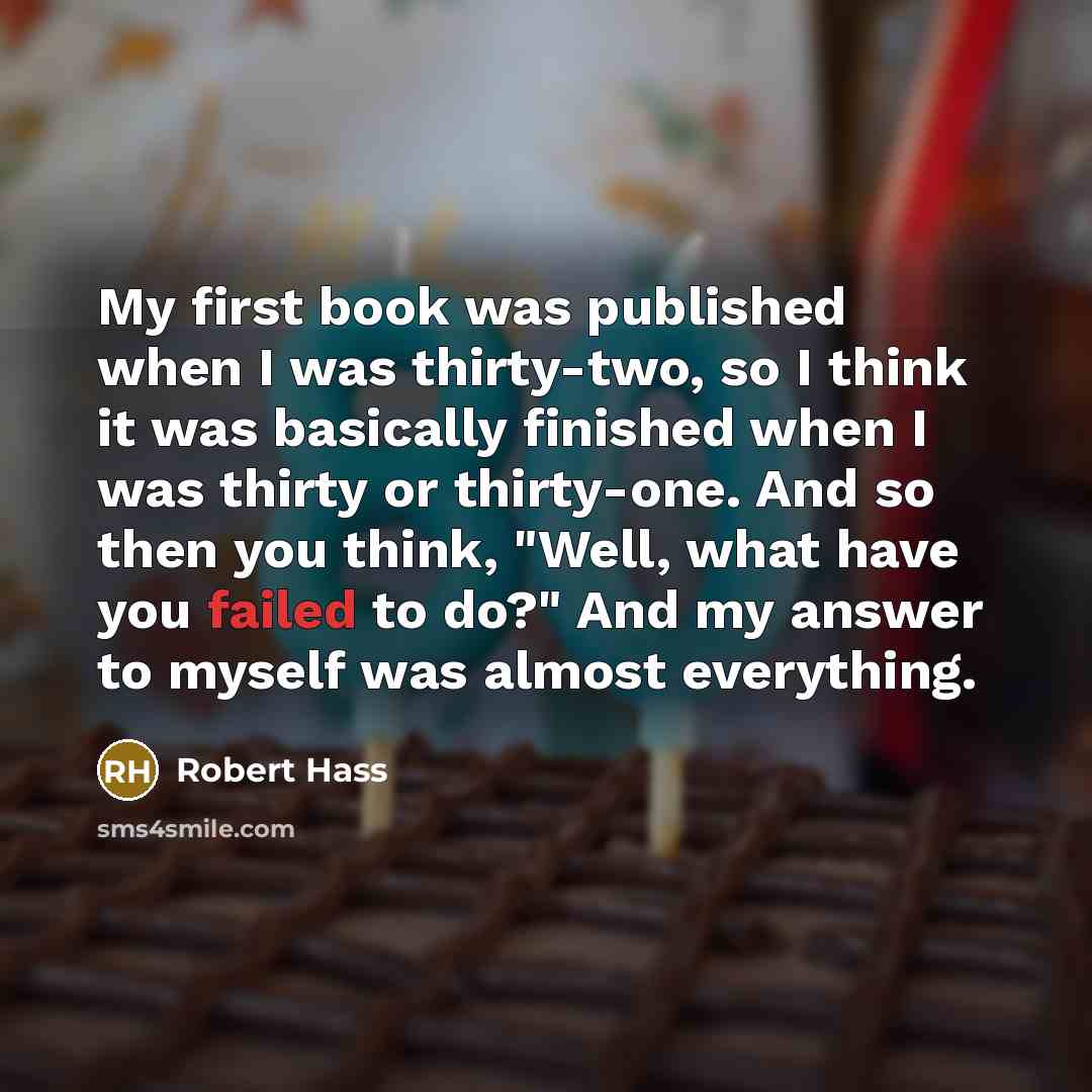“My first book was published when I was thirty-two, so…” quote by Robert Hass