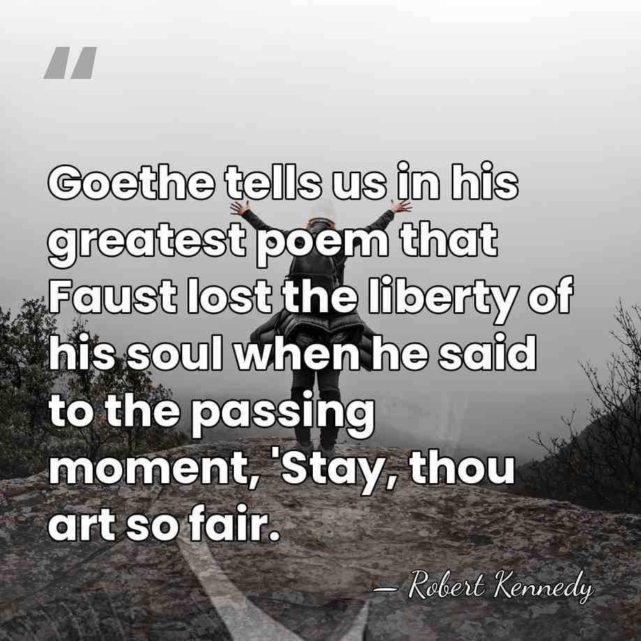 Goethe tells us in his greatest poem that Faust lost the liberty&hellip; - Robert Kennedy