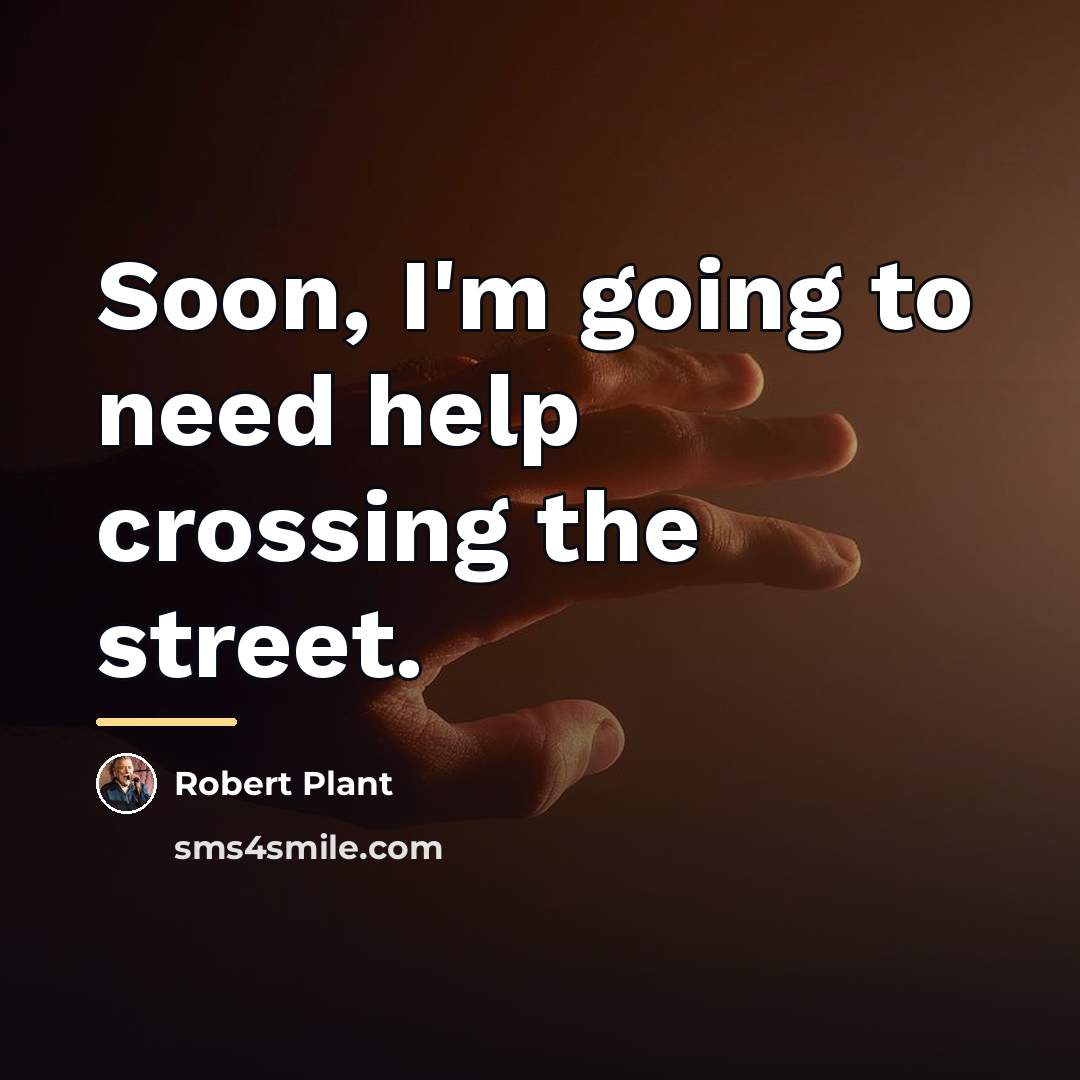“Soon, I'm going to need help crossing the street.…” quote by Robert Plant