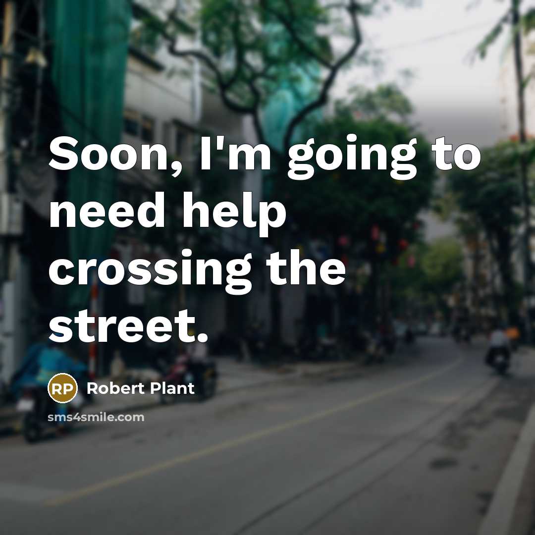 “Soon, I'm going to need help crossing the street.” quote by Robert Plant