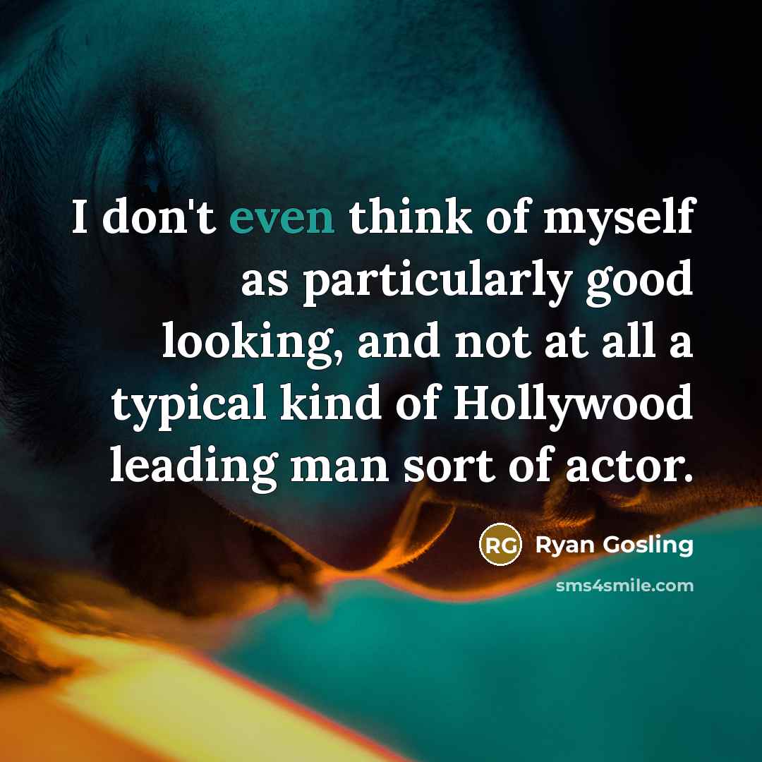 “I don't even think of myself as particularly good looking,…” quote by Ryan Gosling