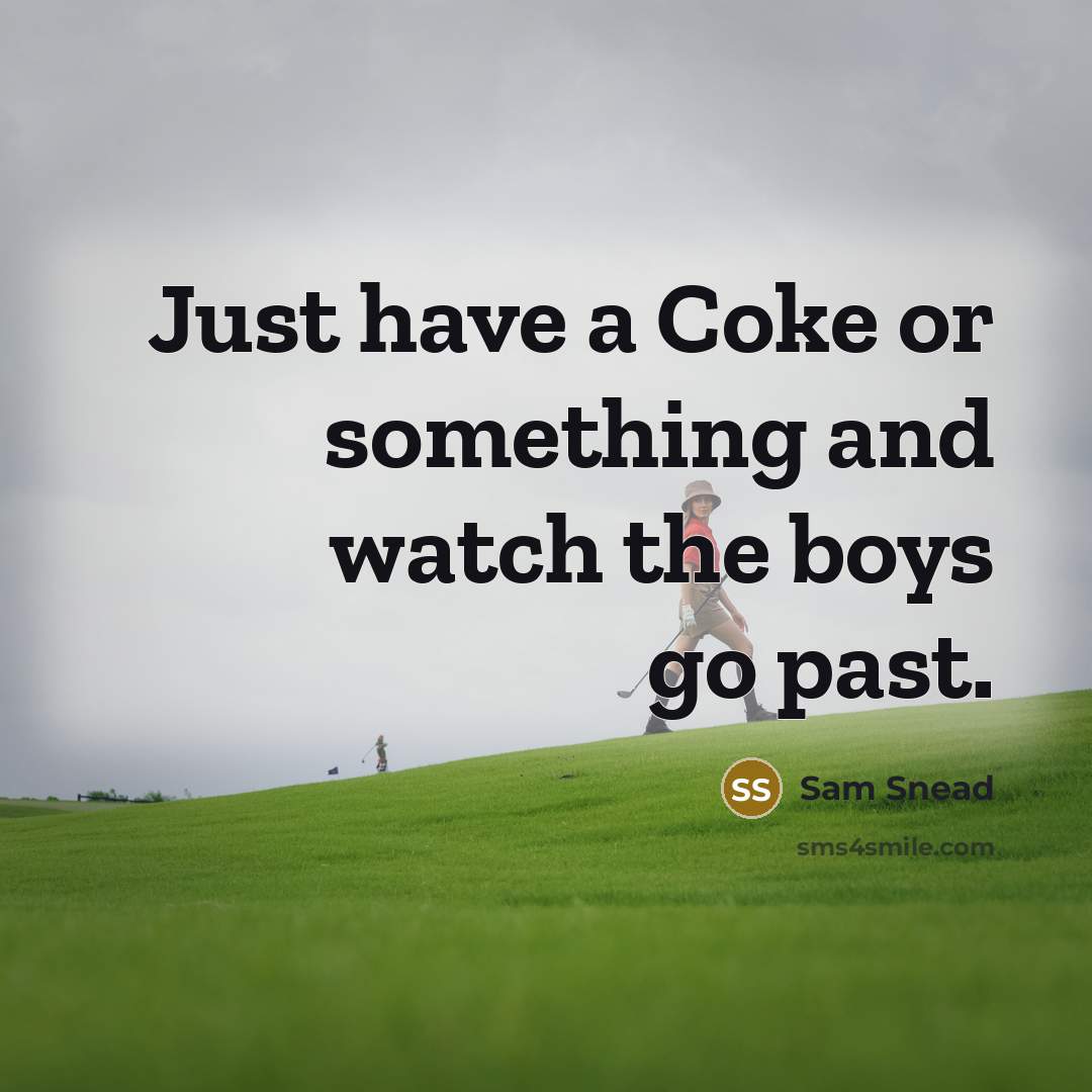 “Just have a Coke or something and watch the boys…” quote by Sam Snead