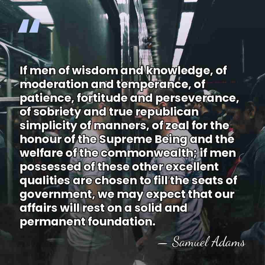 If men of wisdom and knowledge, of moderation and temperance, of patience,&hellip; - Samuel Adams