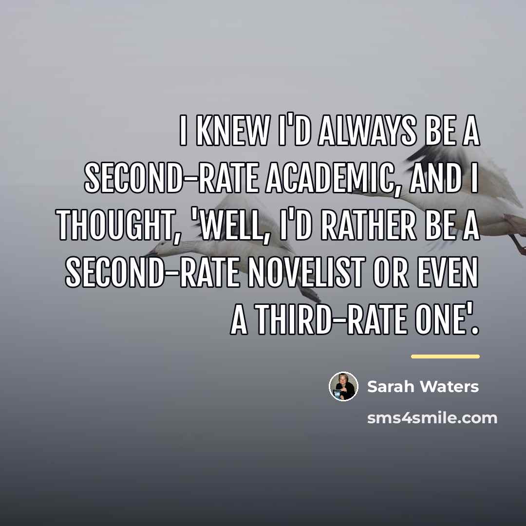 “I knew I'd always be a second-rate academic, and I…” quote by Sarah Waters