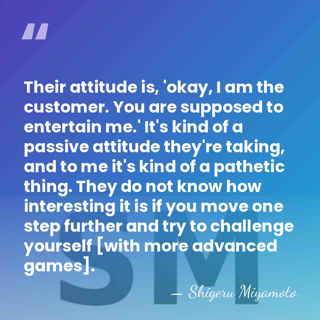 Their attitude is, 'okay, I am the customer. You are supposed to&hellip; - Shigeru Miyamoto
