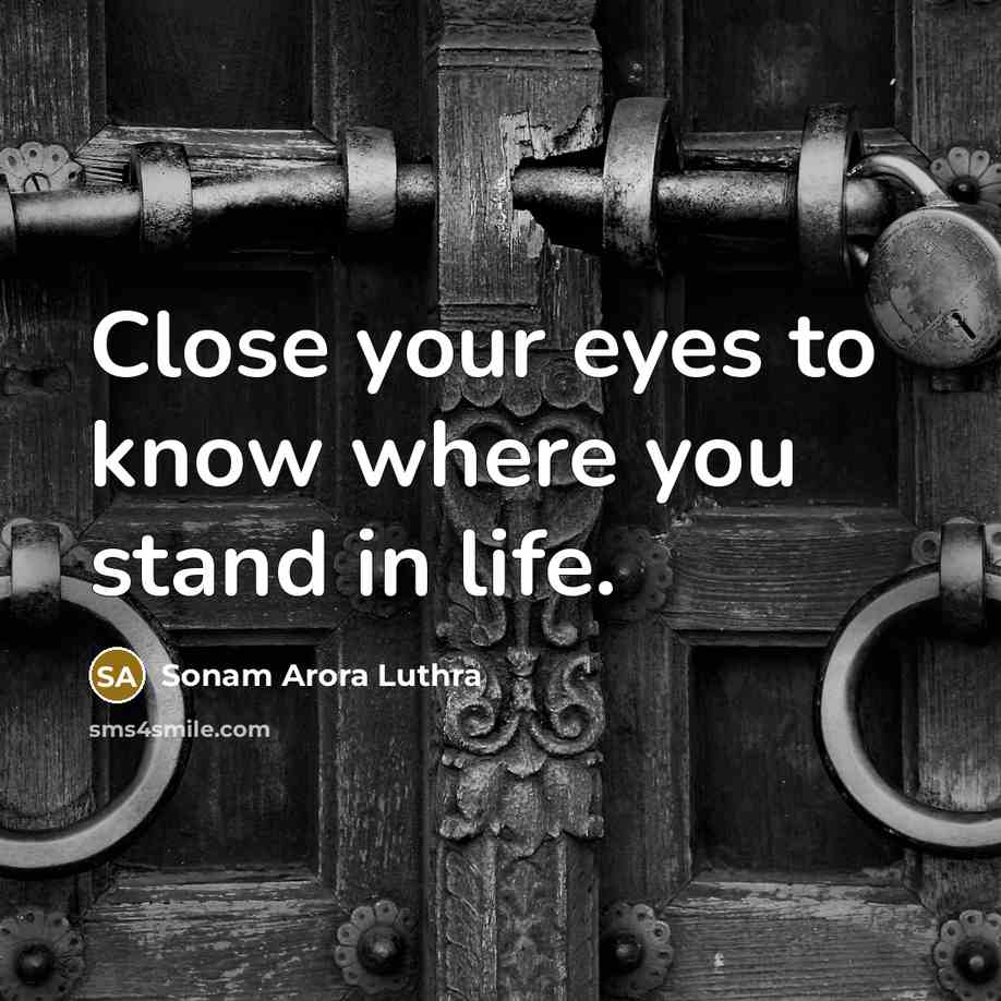“Close your eyes to know where you stand in life.…” quote by Sonam Arora Luthra