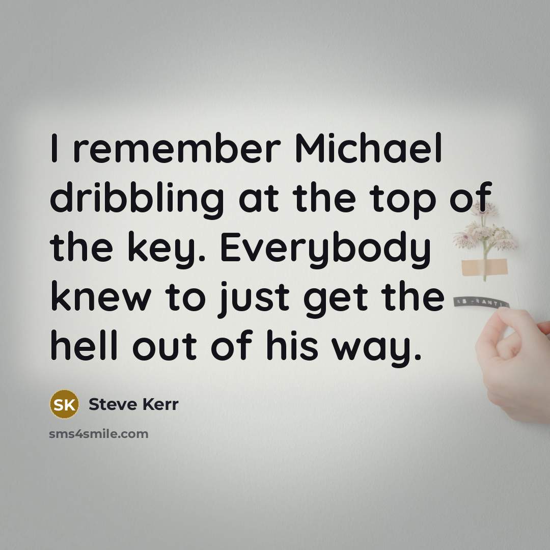 “I remember Michael dribbling at the top of the key.…” quote by Steve Kerr