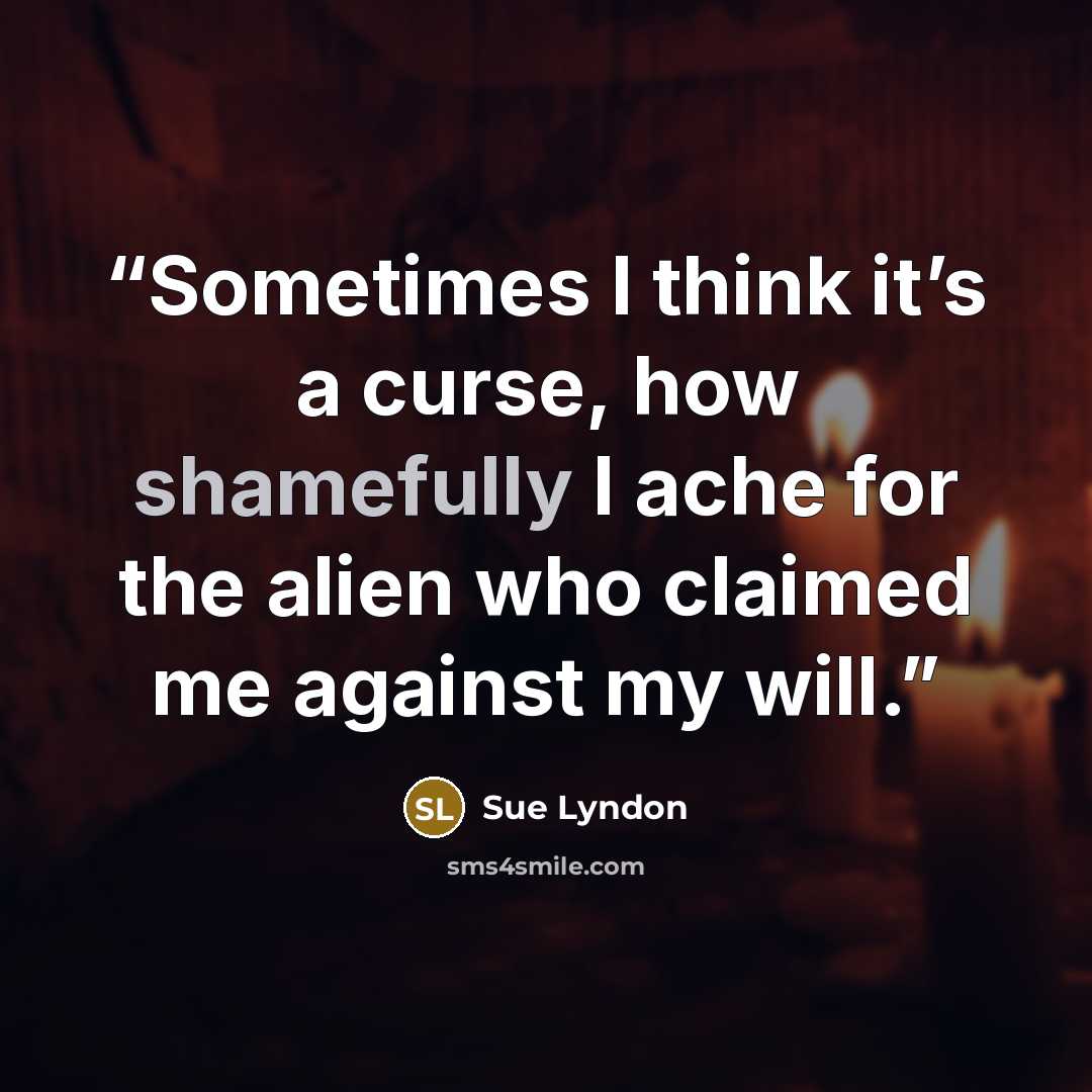 “Sometimes I think it’s a curse, how shamefully I ache for the alien who claimed me against my will.” quote by Sue Lyndon
