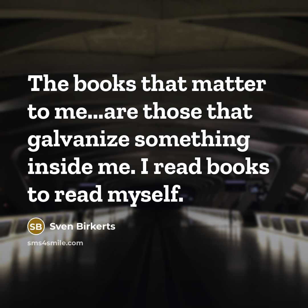 “The books that matter to me...are those that galvanize something…” quote by Sven Birkerts