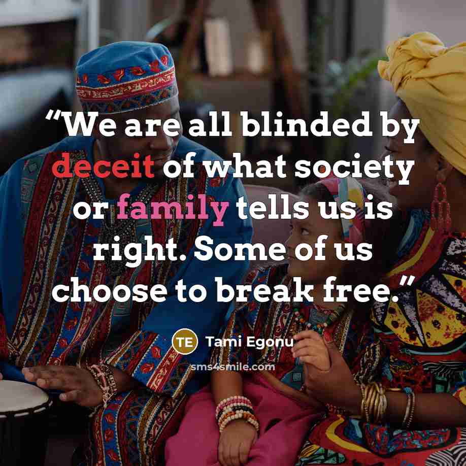 “We are all blinded by deceit of what society or family tells us is right. Some of us choose to break free.” quote by Tami Egonu