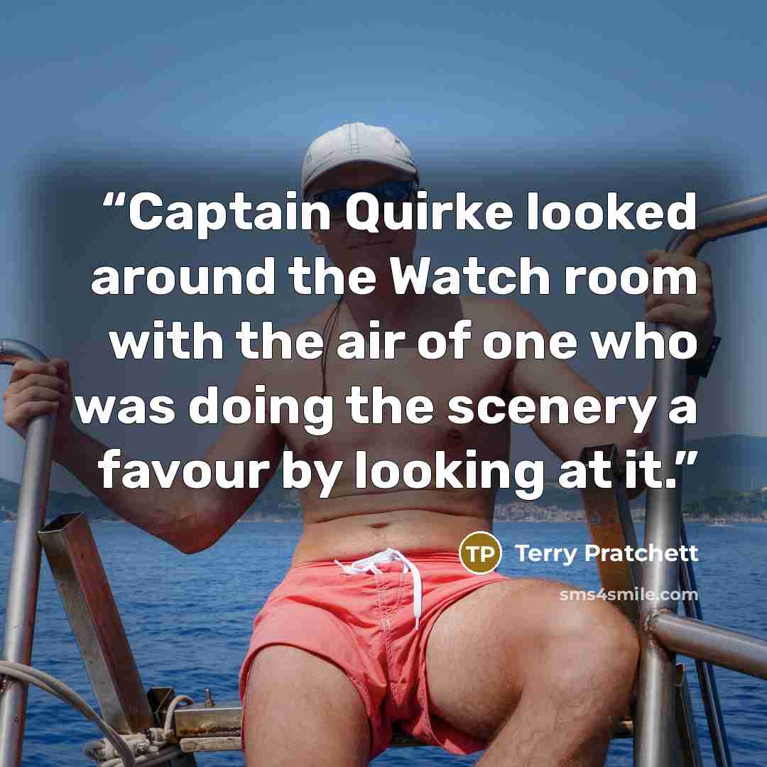 “Captain Quirke looked around the Watch room with the air of one who was doing the scenery a favour by looking at it.” quote by Terry Pratchett