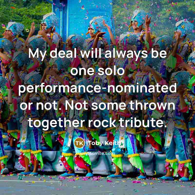 “My deal will always be one solo performance-nominated or not.…” quote by Toby Keith