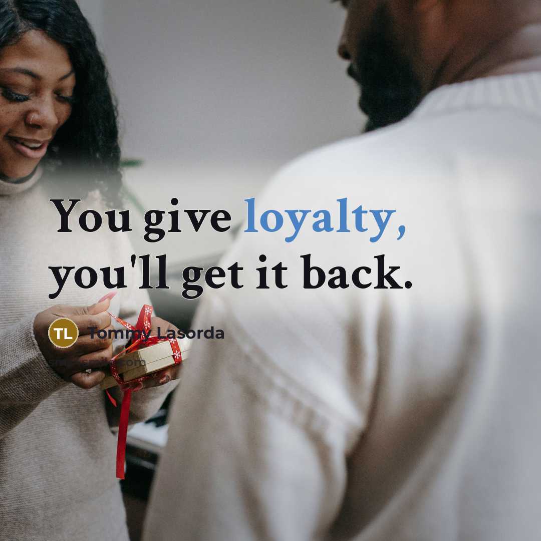 “You give loyalty, you'll get it back.…” quote by Tommy Lasorda