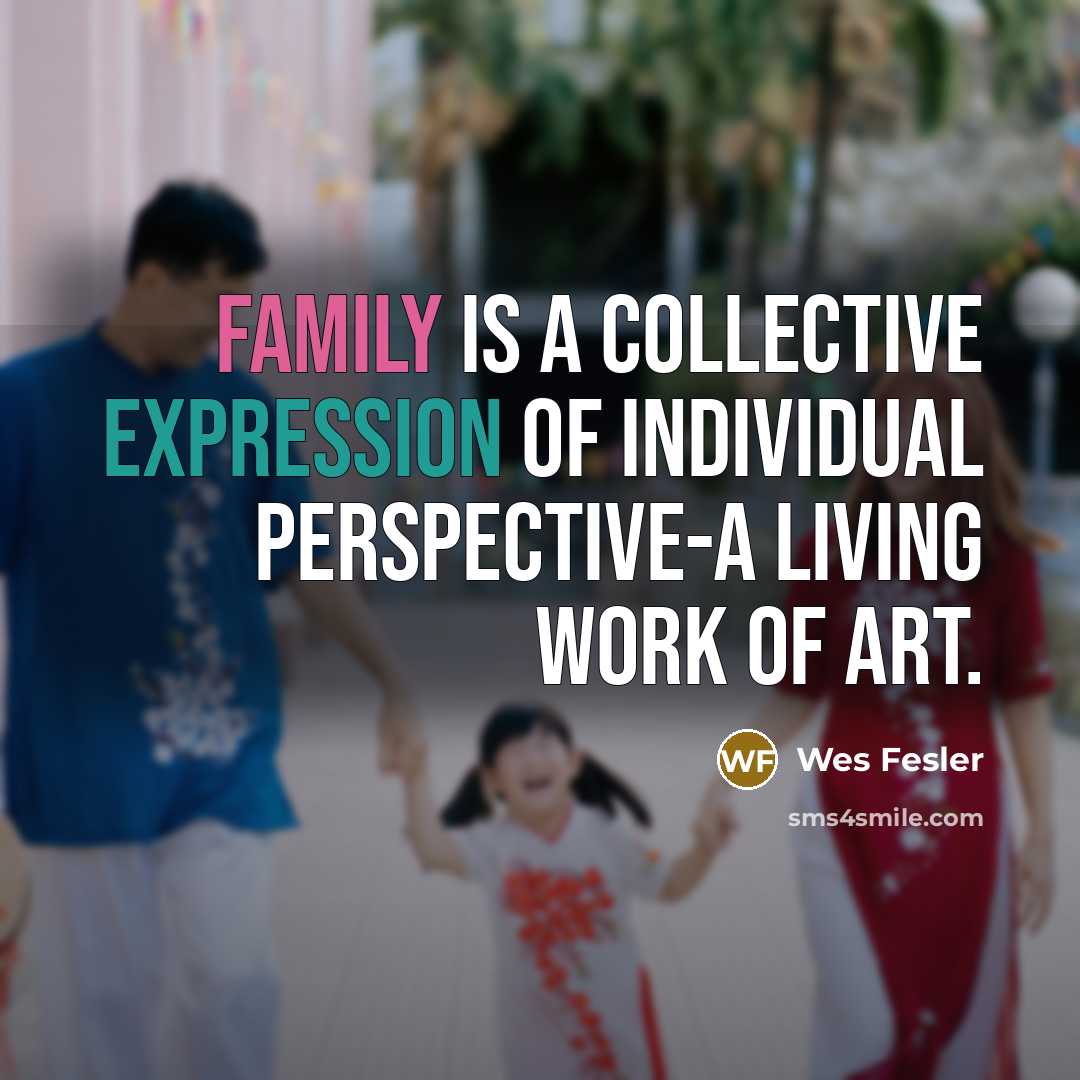 “Family is a collective expression of individual perspective-a living work…” quote by Wes Fesler