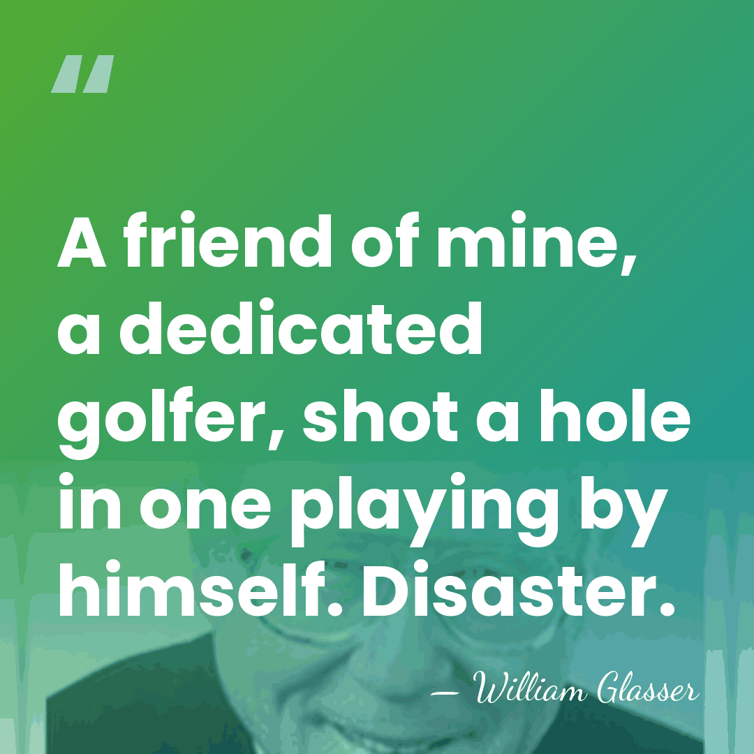 A friend of mine, a dedicated golfer, shot a hole in one&hellip; - William Glasser