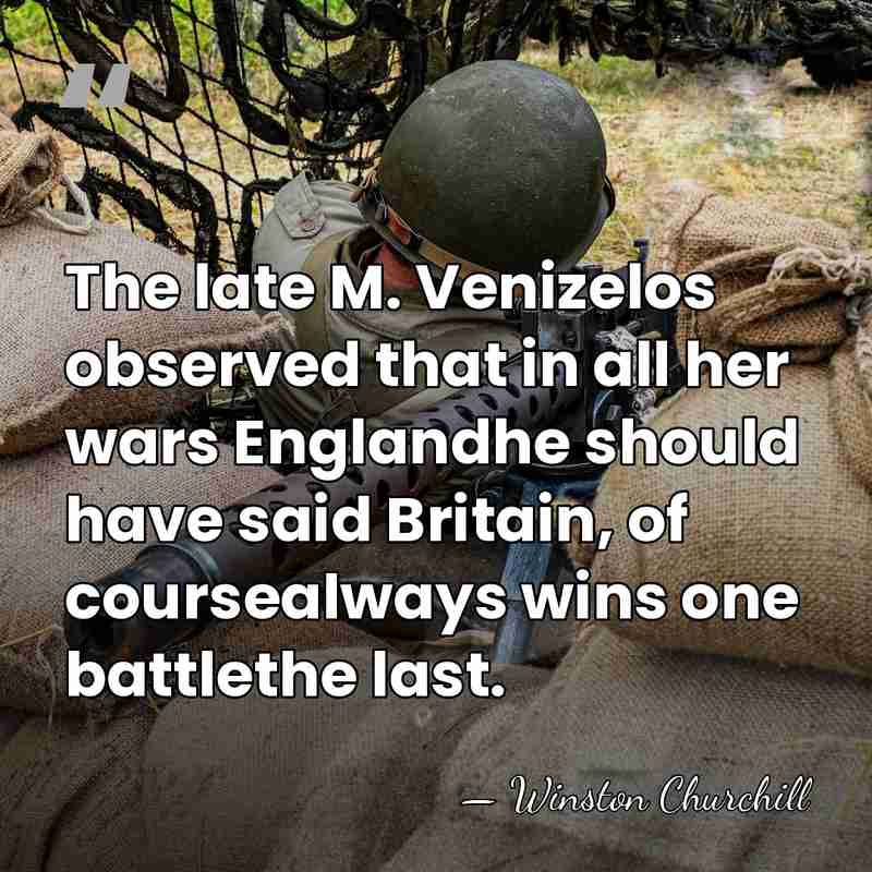 The late M. Venizelos observed that in all her wars Englandhe should&hellip; - Winston Churchill