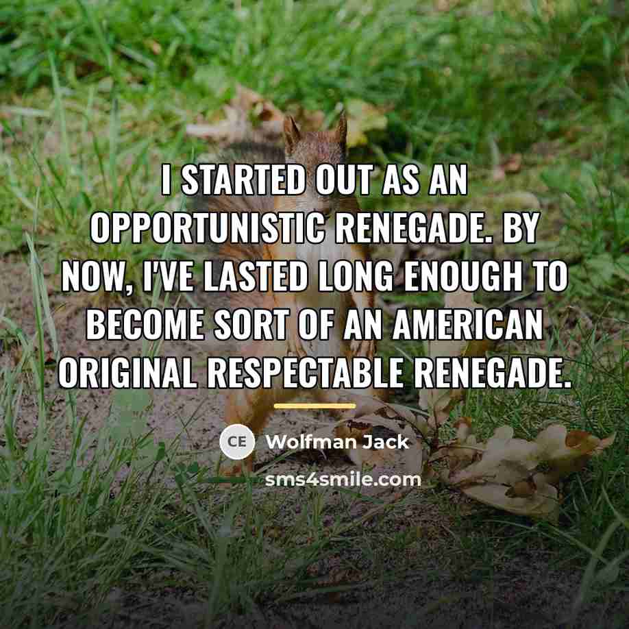 “I started out as an opportunistic renegade. By now, I've…” quote by Wolfman Jack