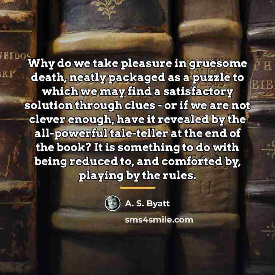 “Why do we take pleasure in gruesome death, neatly packaged…” quote by A. S. Byatt