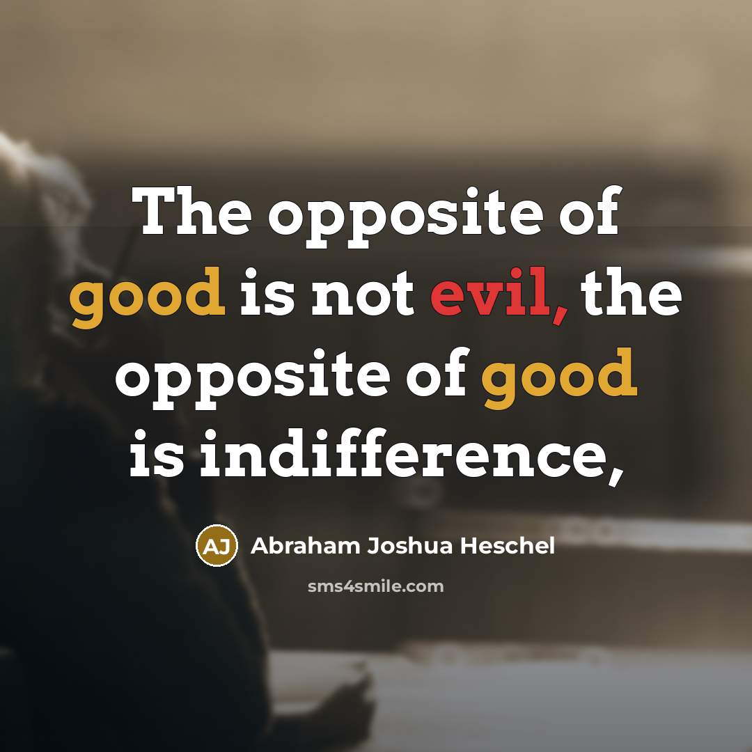 “The opposite of good is not evil, the opposite of…” quote by Abraham Joshua Heschel