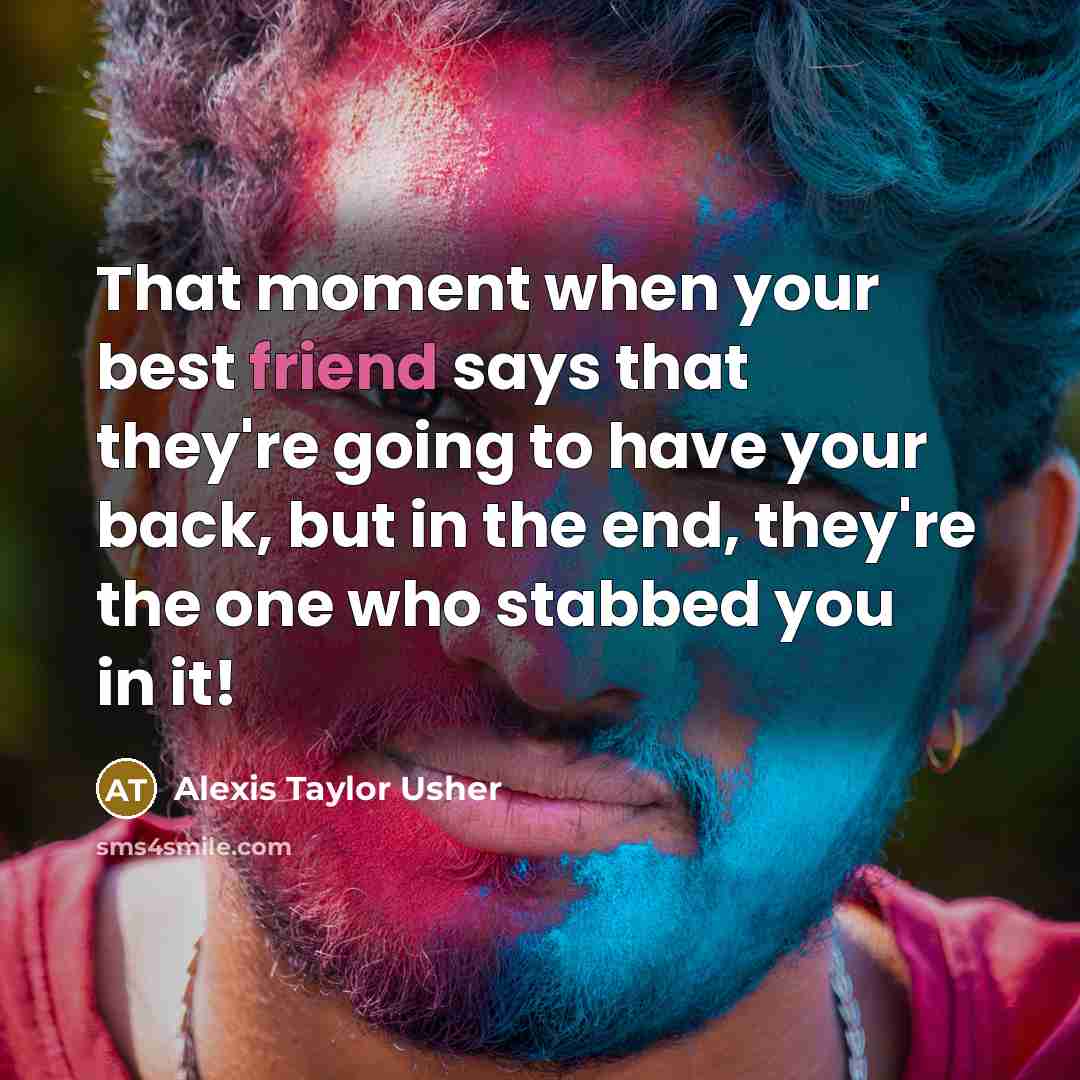 “That moment when your best friend says that they're going to have your back, but in the end, they're the one who stabbed you in it!” quote by Alexis Taylor Usher