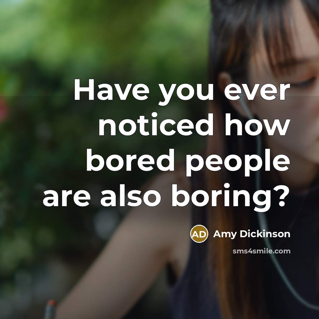 “Have you ever noticed how bored people are also boring?…” quote by Amy Dickinson
